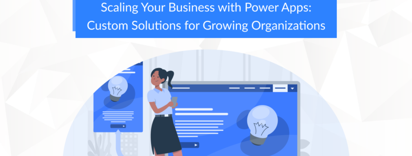 Power Apps Scalability Custom Solutions Business Growth Automation Power Automate Business Processes Integration Scalable Applications Efficiency Power Platform